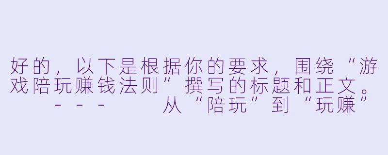 好的，以下是根据你的要求，围绕“游戏陪玩赚钱法则”撰写的标题和正文。

---

从“陪玩”到“玩赚”：游戏陪玩行业的高效变现法则-游戏陪玩赚钱法则