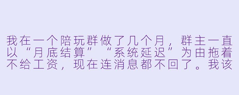 我在一个陪玩群做了几个月,群主一直以“月底结算”“系统延迟”为由拖着不给工资,现在连消息都不回了。我该怎么维权?-陪玩群不给开工资