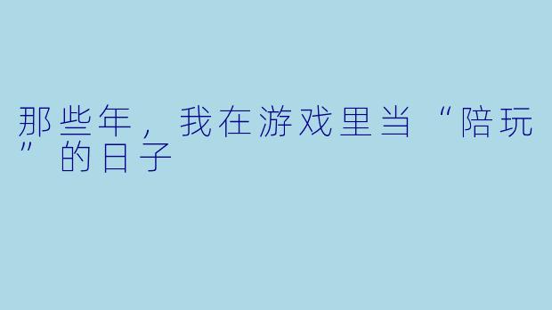 那些年,我在游戏里当“陪玩”的日子