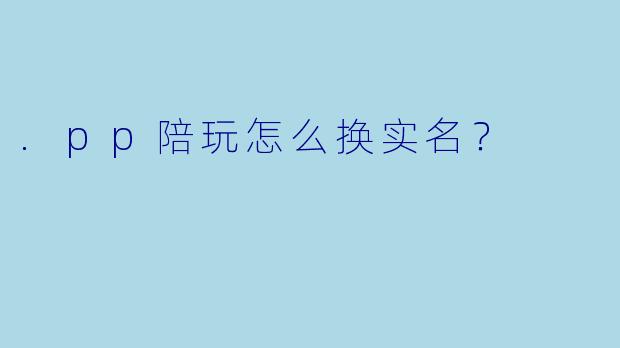 .pp陪玩怎么换实名？