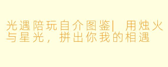 光遇陪玩自介图鉴|用烛火与星光，拼出你我的相遇