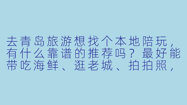 去青岛旅游想找个本地陪玩,有什么靠谱的推荐吗?最好能带吃海鲜、逛老城、拍拍照,别太贵。