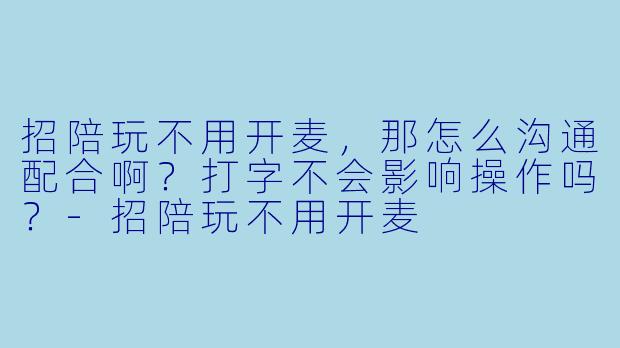 招陪玩不用开麦,那怎么沟通配合啊?打字不会影响操作吗?-招陪玩不用开麦