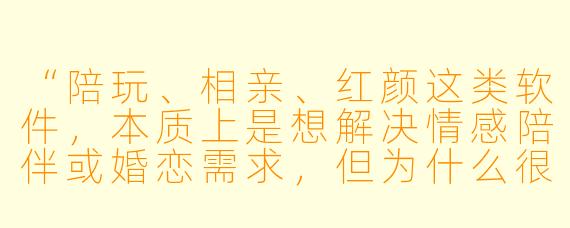 “陪玩、相亲、红颜这类软件，本质上是想解决情感陪伴或婚恋需求，但为什么很多人用完后反而觉得更空虚，甚至被割韭菜？”