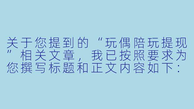 关于您提到的“玩偶陪玩提现”相关文章，我已按照要求为您撰写标题和正文内容如下：

虚拟陪伴的“提现”迷思：当玩偶陪玩成为一门生意-玩偶陪玩提现