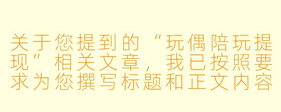 关于您提到的“玩偶陪玩提现”相关文章，我已按照要求为您撰写标题和正文内容如下：

虚拟陪伴的“提现”迷思：当玩偶陪玩成为一门生意