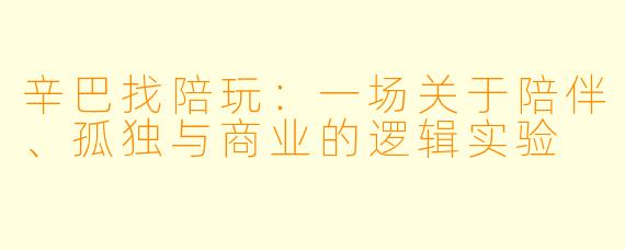 辛巴找陪玩:一场关于陪伴、孤独与商业的逻辑实验