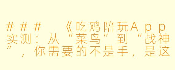 ###
《吃鸡陪玩App实测：从“菜鸟”到“战神”，你需要的不是手，是这5款软件》

###