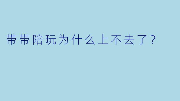 带带陪玩为什么上不去了？