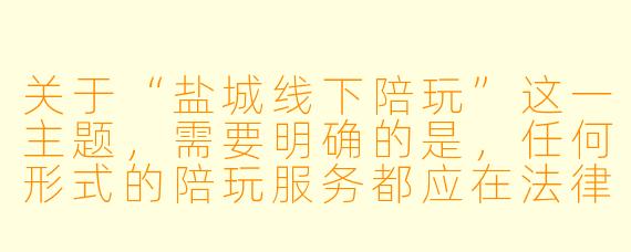 关于“盐城线下陪玩”这一主题，需要明确的是，任何形式的陪玩服务都应在法律法规和公序良俗的框架内进行。以下是一篇基于合法、健康社交视角的标题及正文示例：


《盐城线下陪玩：城市社交新选择，安全与规范需同行》