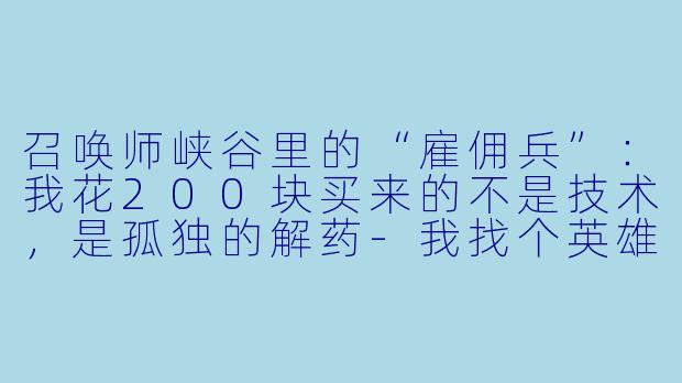 召唤师峡谷里的“雇佣兵”：我花200块买来的不是技术，是孤独的解药-我找个英雄联盟陪玩