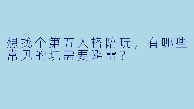 想找个第五人格陪玩,有哪些常见的坑需要避雷?