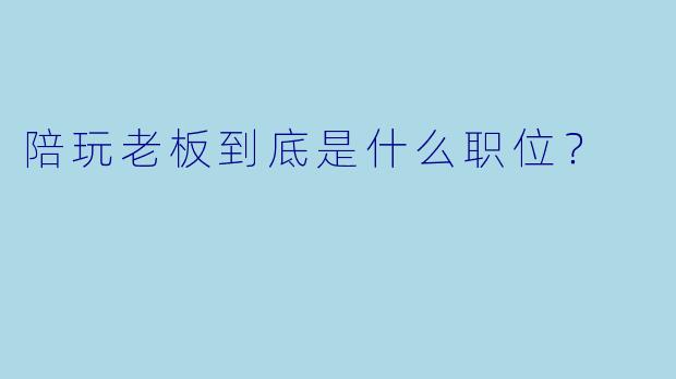 陪玩老板到底是什么职位?