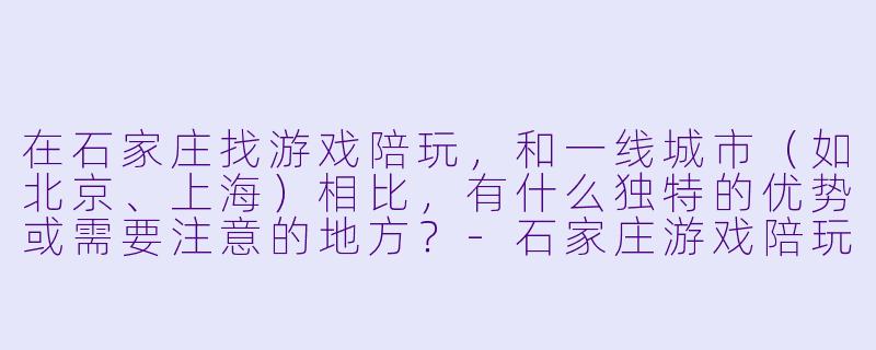 在石家庄找游戏陪玩，和一线城市（如北京、上海）相比，有什么独特的优势或需要注意的地方？-石家庄游戏陪玩