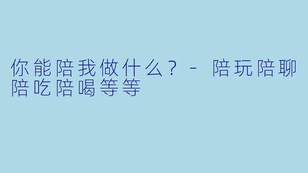 你能陪我做什么？