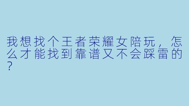 我想找个王者荣耀女陪玩,怎么才能找到靠谱又不会踩雷的?