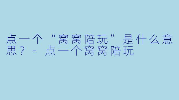 点一个“窝窝陪玩”是什么意思？-点一个窝窝陪玩