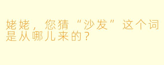 姥姥，您猜“沙发”这个词是从哪儿来的？