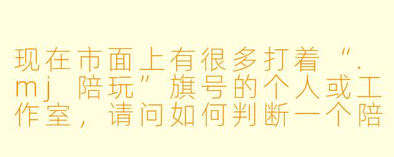 现在市面上有很多打着“.mj陪玩”旗号的个人或工作室，请问如何判断一个陪玩服务是真的在提供美术创意辅助，还是单纯在利用AI生成图片来规避“代画”责任，甚至存在欺诈风险？