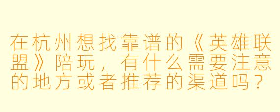 在杭州想找靠谱的《英雄联盟》陪玩，有什么需要注意的地方或者推荐的渠道吗？