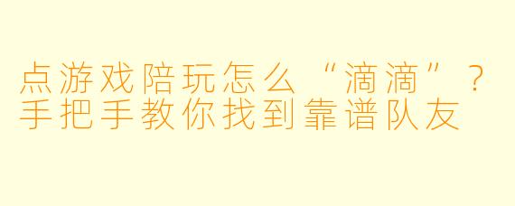 点游戏陪玩怎么“滴滴”？手把手教你找到靠谱队友