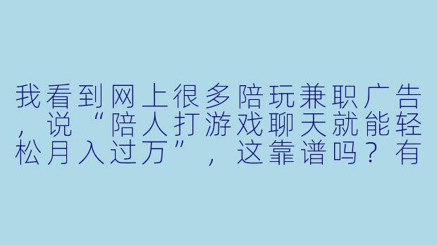 我看到网上很多陪玩兼职广告，说“陪人打游戏聊天就能轻松月入过万”，这靠谱吗？有没有什么坑？