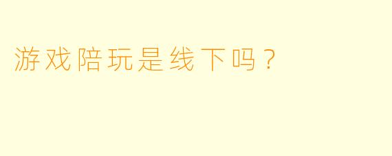 游戏陪玩是线下吗？