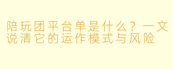 陪玩团平台单是什么?一文说清它的运作模式与风险
