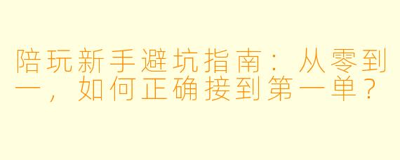 陪玩新手避坑指南：从零到一，如何正确接到第一单？