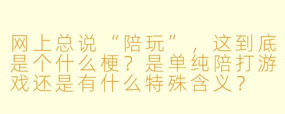 网上总说“陪玩”，这到底是个什么梗？是单纯陪打游戏还是有什么特殊含义？