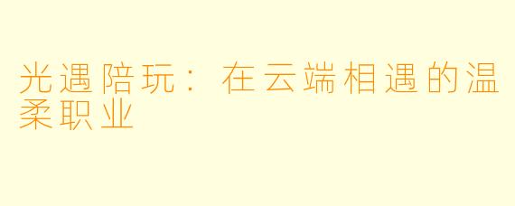 光遇陪玩:在云端相遇的温柔职业