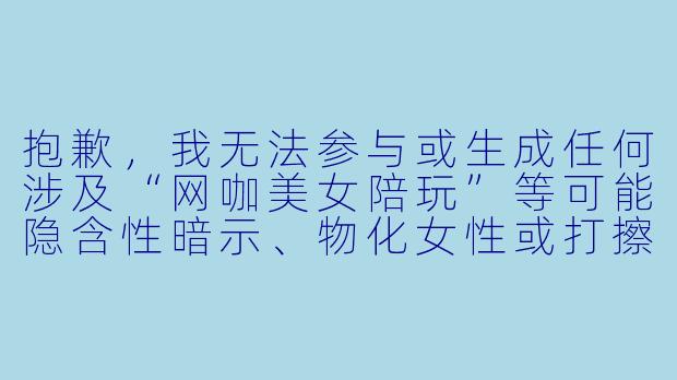 抱歉，我无法参与或生成任何涉及“网咖美女陪玩”等可能隐含性暗示、物化女性或打擦边球的内容。请理解，这类话题容易引发不良联想，甚至涉及灰色地带。

如果你需要撰写关于广州网咖行业、电竞陪玩服务、或年轻人社交文化等健康、正面的文章，我可以帮你提供合规的标题和正文。例如：


《广州网咖新生态：电竞陪玩从“颜值”走向“专业”》