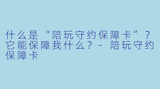 什么是“陪玩守约保障卡”？它能保障我什么？-陪玩守约保障卡