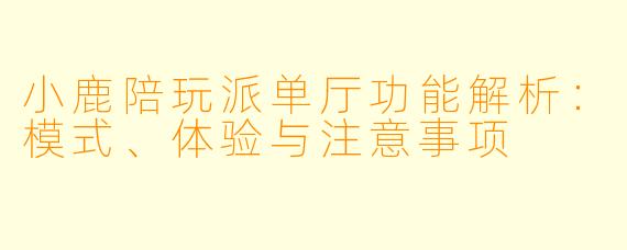 小鹿陪玩派单厅功能解析:模式、体验与注意事项