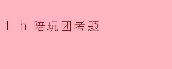 lh陪玩团考题