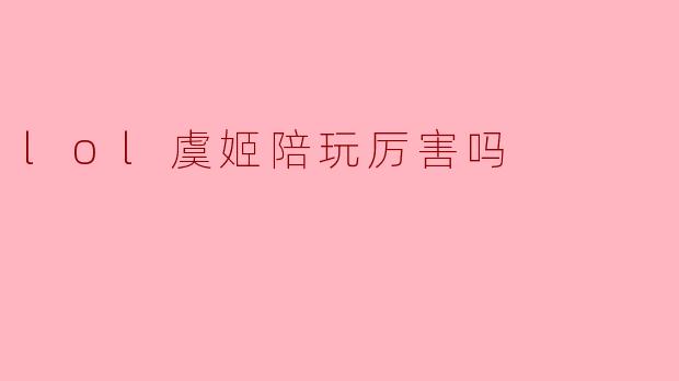 lol虞姬陪玩厉害吗
