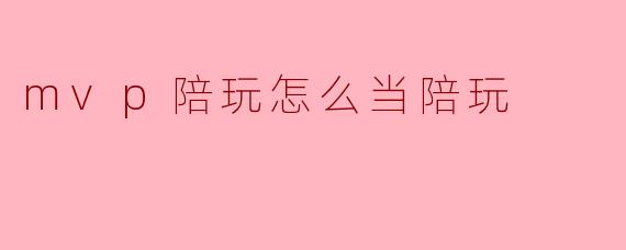 mvp陪玩怎么当陪玩