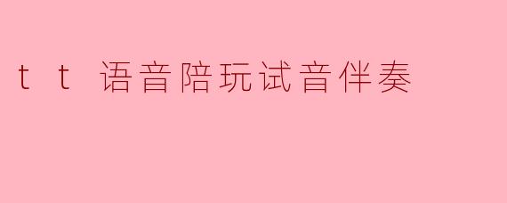 在.tt语音陪玩试音时，如何选择合适的伴奏并展现自己的声音优势？