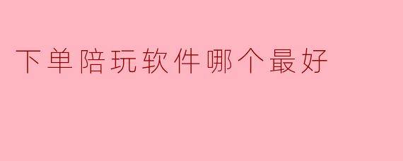 下单陪玩软件哪个最好