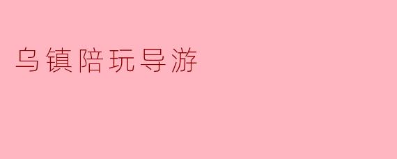 乌镇陪玩导游