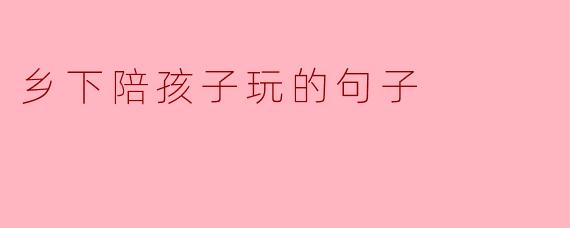 乡下陪孩子玩的句子