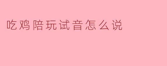 吃鸡陪玩试音怎么说