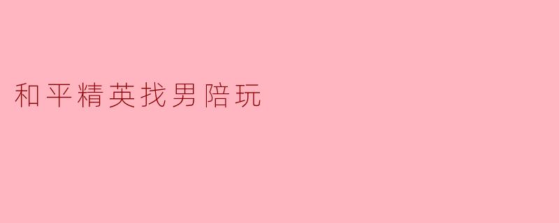 和平精英找男陪玩