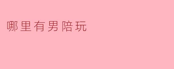 哪里有男陪玩？