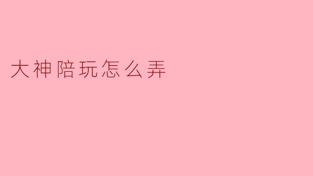大神陪玩怎么弄