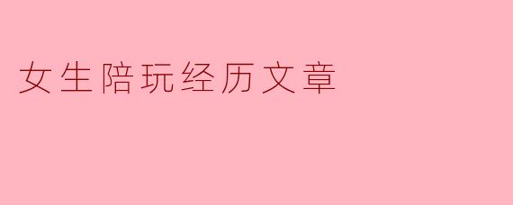 女生陪玩经历文章