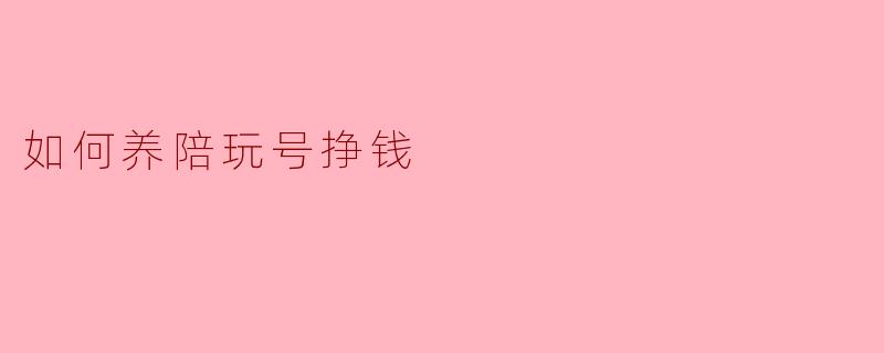 如何养陪玩号挣钱