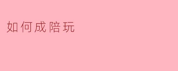 如何成陪玩