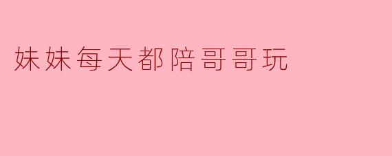妹妹每天都陪哥哥玩