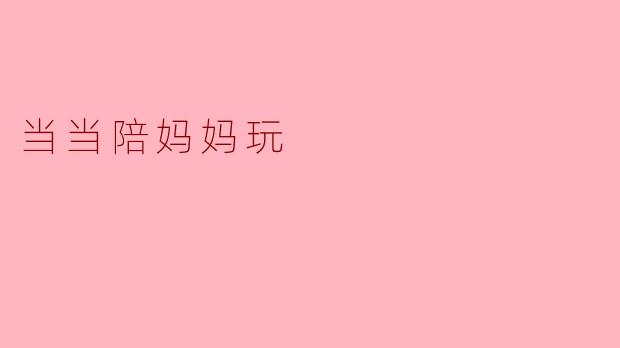 当当陪妈妈玩